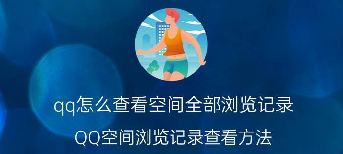 qq怎么查看空间全部浏览记录 QQ空间浏览记录查看方法